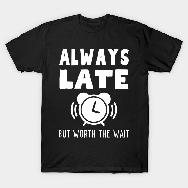 Always Late But Worth The Wait T-Shirt by Rusty-Gate98